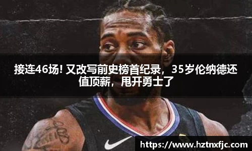 接连46场! 又改写前史榜首纪录，35岁伦纳德还值顶薪，甩开勇士了