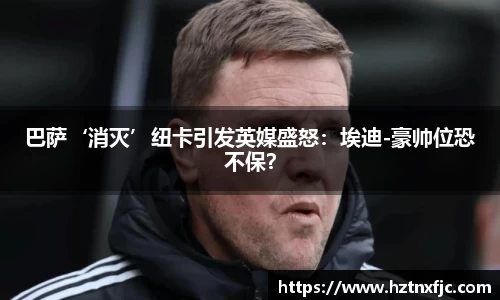 巴萨‘消灭’纽卡引发英媒盛怒：埃迪-豪帅位恐不保？