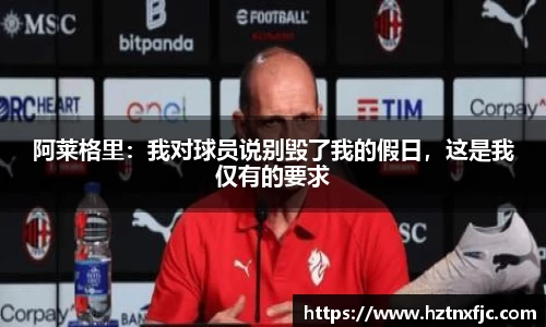 阿莱格里：我对球员说别毁了我的假日，这是我仅有的要求